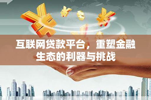 南靖互联网贷款平台，重塑金融生态的利器与挑战