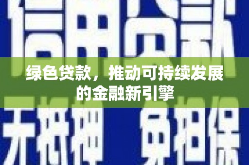 南靖绿色贷款，推动可持续发展的金融新引擎
