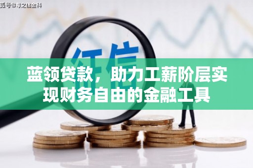 南靖蓝领贷款，助力工薪阶层实现财务自由的金融工具