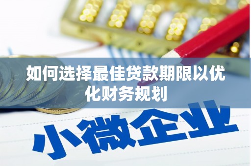 南靖如何选择最佳贷款期限以优化财务规划