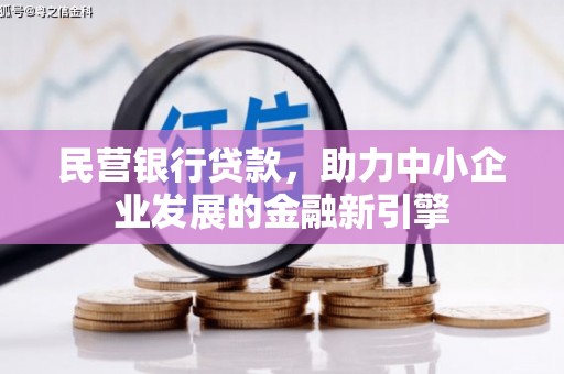南靖民营银行贷款，助力中小企业发展的金融新引擎