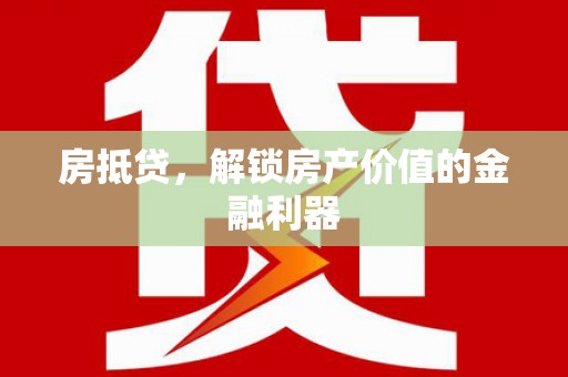 南靖房抵贷，解锁房产价值的金融利器