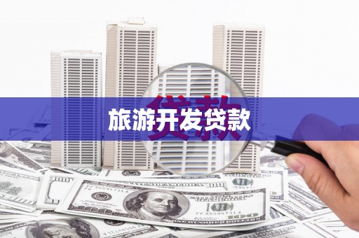 南靖旅游开发贷款