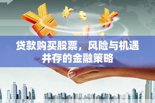 南靖贷款购买股票，风险与机遇并存的金融策略