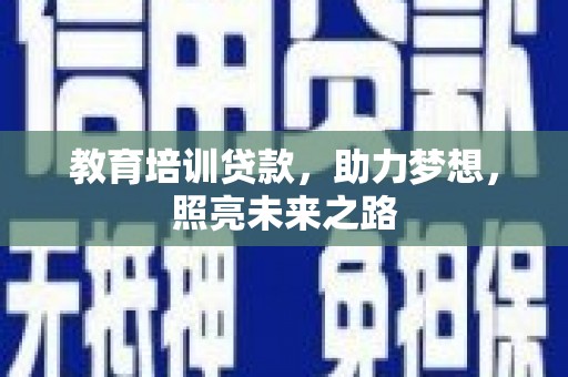南靖教育培训贷款，助力梦想，照亮未来之路