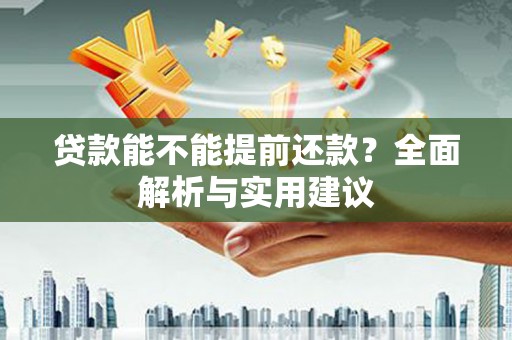 南靖贷款能不能提前还款？全面解析与实用建议
