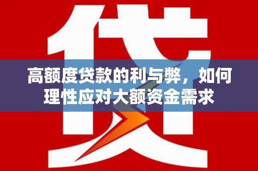 南靖高额度贷款的利与弊，如何理性应对大额资金需求