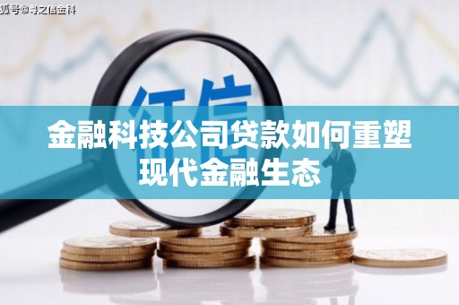 南靖金融科技公司贷款如何重塑现代金融生态