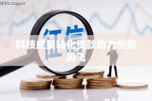 南靖科技成果转化贷款助力创新腾飞
