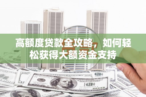 南靖高额度贷款全攻略，如何轻松获得大额资金支持
