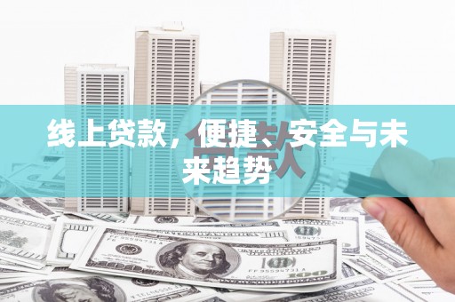 南靖线上贷款，便捷、安全与未来趋势