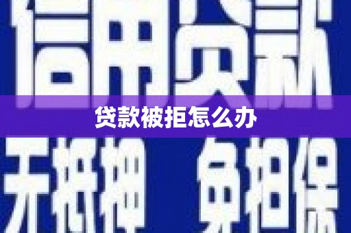 南靖贷款被拒怎么办