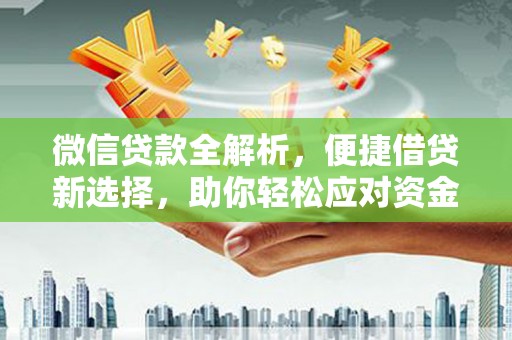 南靖微信贷款全解析，便捷借贷新选择，助你轻松应对资金需求